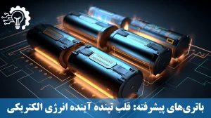 باتری‌های پیشرفته - قلب تپنده آینده انرژی الکتریکی