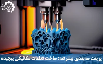 پرینت سه‌بعدی پیشرفته - ساخت قطعات مکانیکی پیچیده